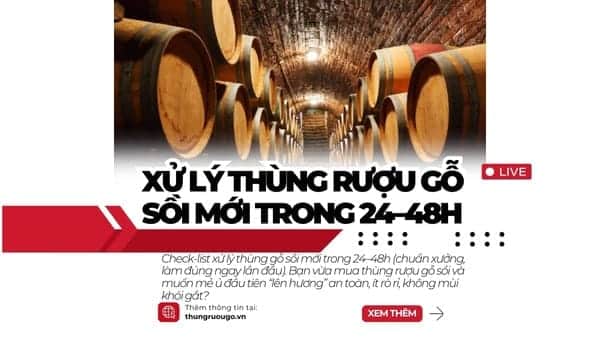 xử lý thùng gỗ sồi, ngâm thùng 24–48h, rò rỉ thùng gỗ sồi