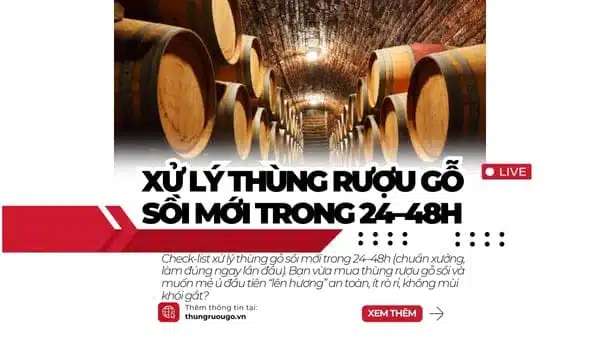 xử lý thùng gỗ sồi, ngâm thùng 24–48h, rò rỉ thùng gỗ sồi